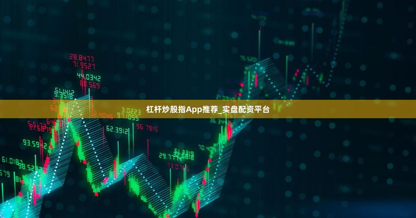 杠杆炒股指App推荐_实盘配资平台