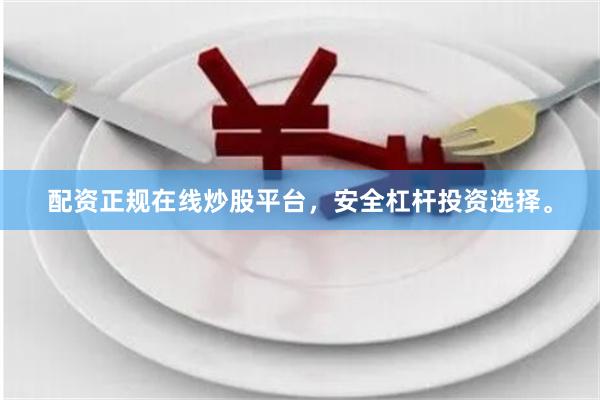 配资正规在线炒股平台，安全杠杆投资选择。