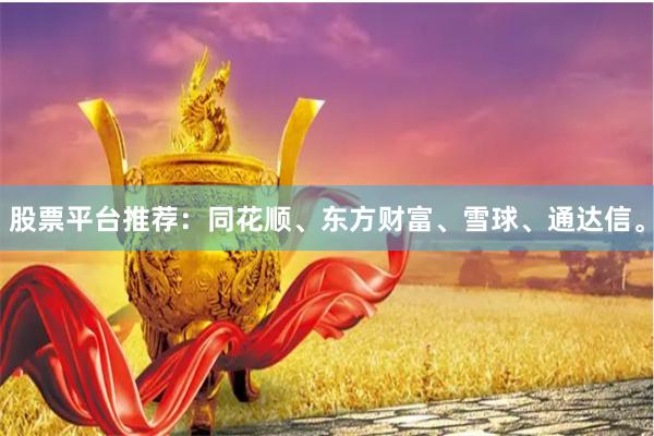 股票平台推荐：同花顺、东方财富、雪球、通达信。